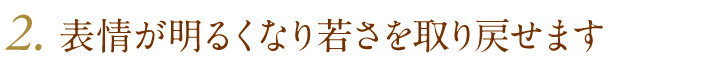 表情が明るくなり若さを取り戻せます